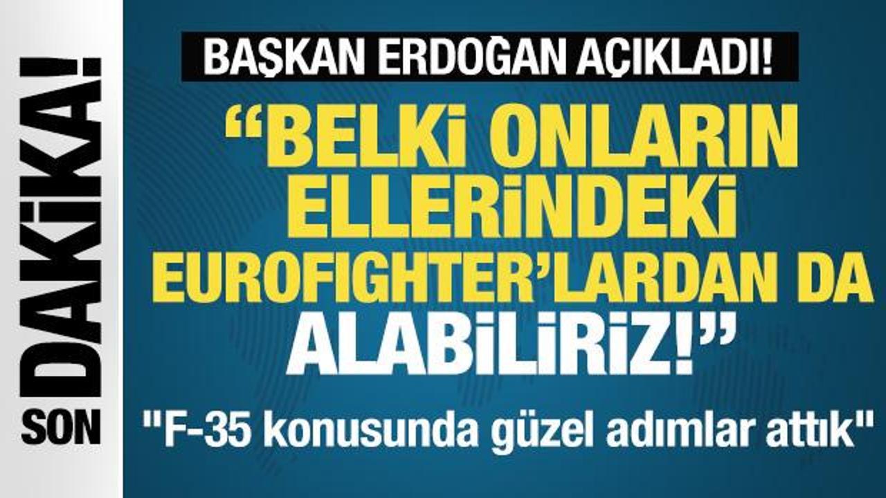 Başkan Erdoğan: ‘Belki onların ellerindeki Eurofighter’lardan da alma durumumuz olur’