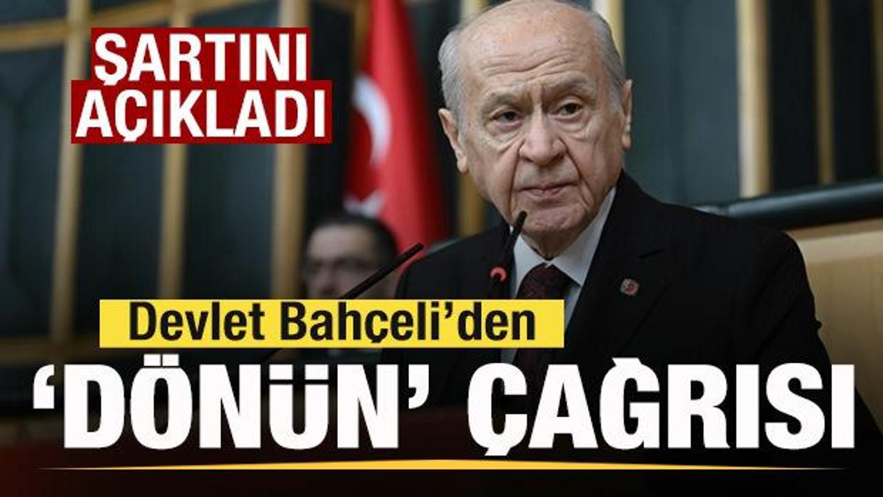 Bahçeli’den son dakika mesajı: Şartını açıklayıp ‘dönün’ çağrısı yaptı